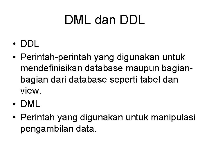 DML dan DDL • Perintah-perintah yang digunakan untuk mendefinisikan database maupun bagian dari database