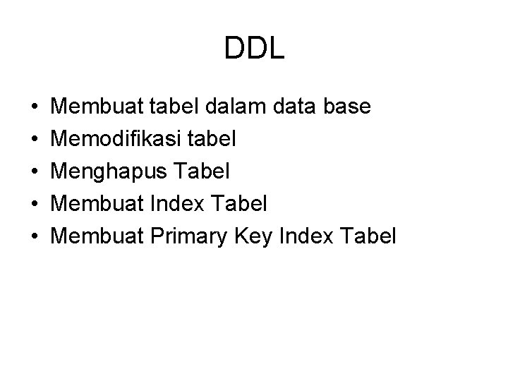 DDL • • • Membuat tabel dalam data base Memodifikasi tabel Menghapus Tabel Membuat