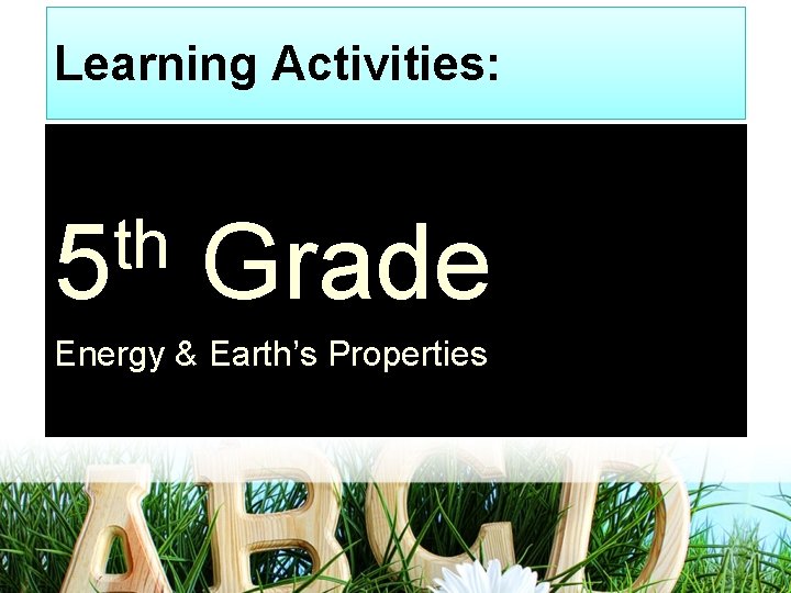 Learning Activities: th 5 Grade Energy & Earth’s Properties 