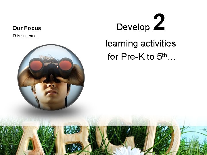 Our Focus This summer… Develop 2 learning activities for Pre-K to 5 th… 