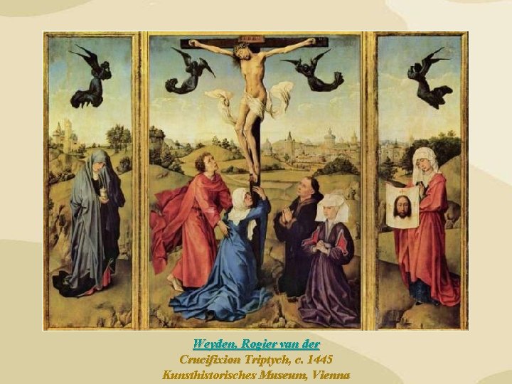 Weyden, Rogier van der Crucifixion Triptych, c. 1445 Kunsthistorisches Museum, Vienna Weyden, Rogier van der Crucifixion Triptych, c. 1445 Kunsthistorisches Museum, Vienna