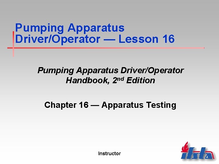 Pumping Apparatus Driver/Operator — Lesson 16 Pumping Apparatus Driver/Operator Handbook, 2 nd Edition Chapter