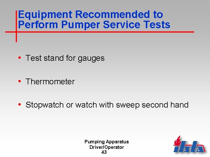 Equipment Recommended to Perform Pumper Service Tests • Test stand for gauges • Thermometer