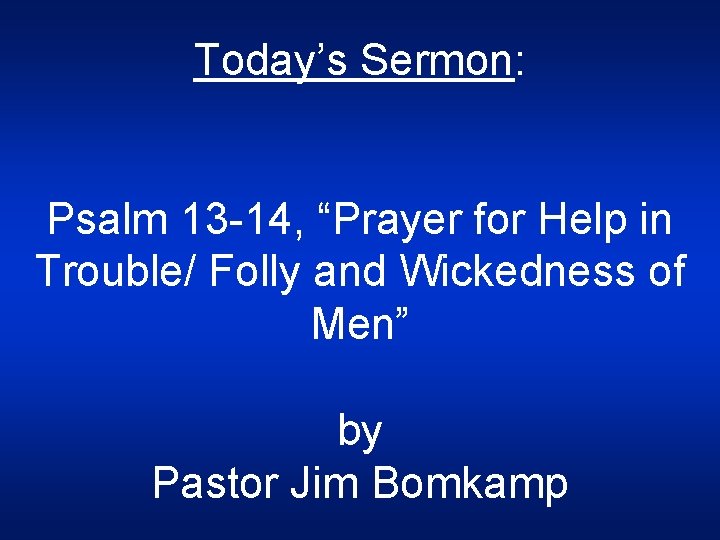 Today’s Sermon: Psalm 13 -14, “Prayer for Help in Trouble/ Folly and Wickedness of