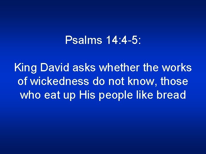 Psalms 14: 4 -5: King David asks whether the works of wickedness do not