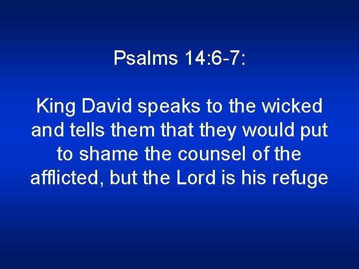 Psalms 14: 6 -7: King David speaks to the wicked and tells them that