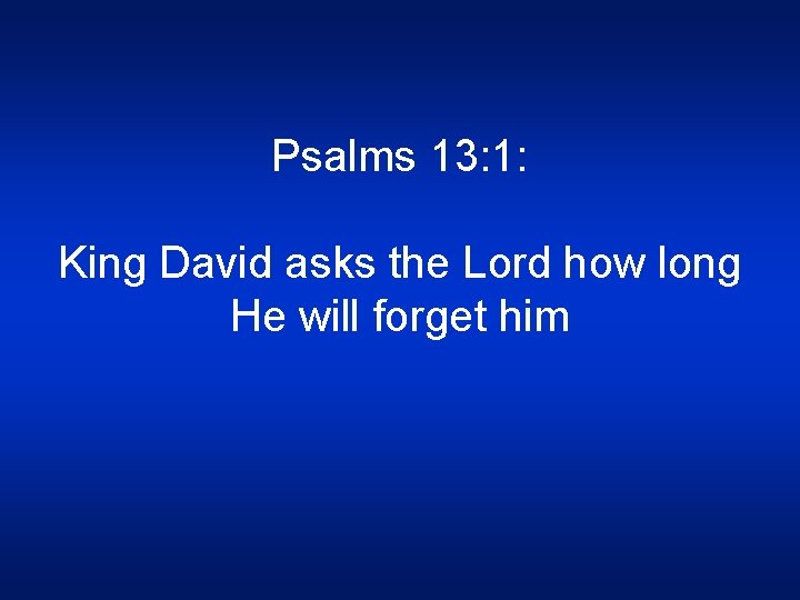 Psalms 13: 1: King David asks the Lord how long He will forget him