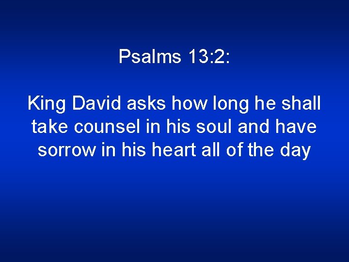 Psalms 13: 2: King David asks how long he shall take counsel in his
