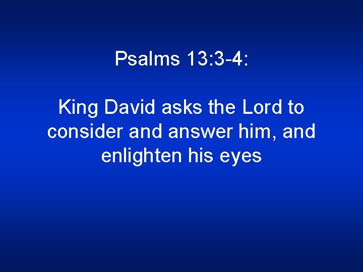 Psalms 13: 3 -4: King David asks the Lord to consider and answer him,