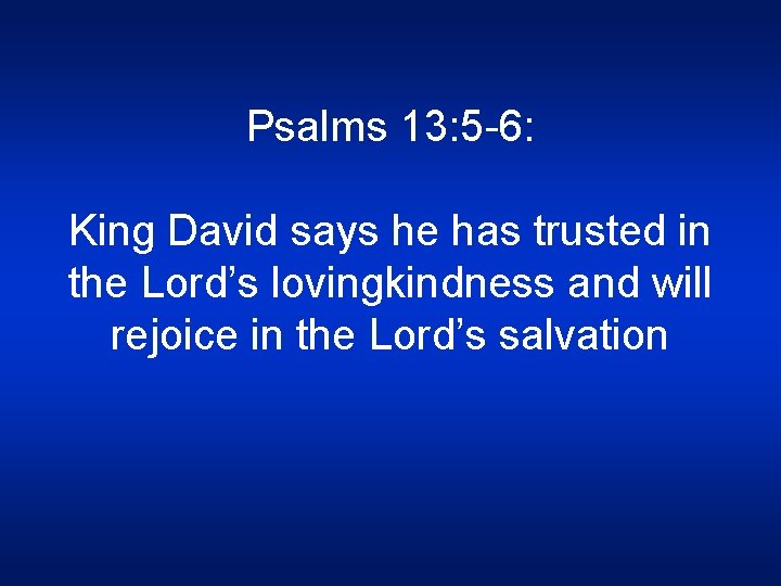 Psalms 13: 5 -6: King David says he has trusted in the Lord’s lovingkindness