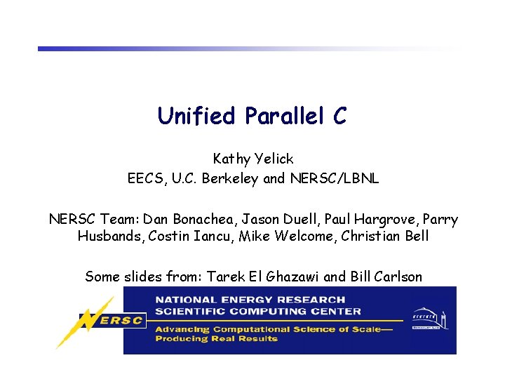 Unified Parallel C Kathy Yelick EECS, U. C. Berkeley and NERSC/LBNL NERSC Team: Dan