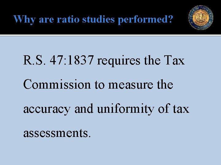 Why are ratio studies performed? R. S. 47: 1837 requires the Tax Commission to