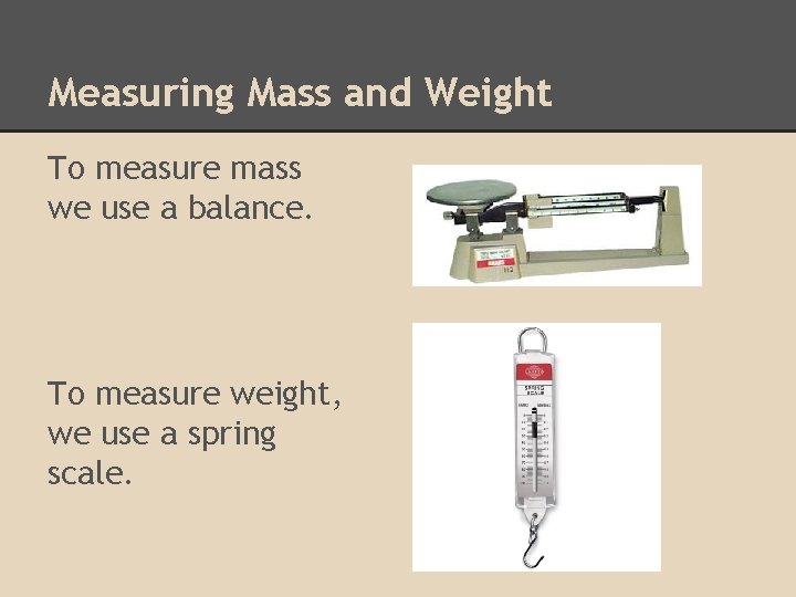 Measuring Mass and Weight To measure mass we use a balance. To measure weight,