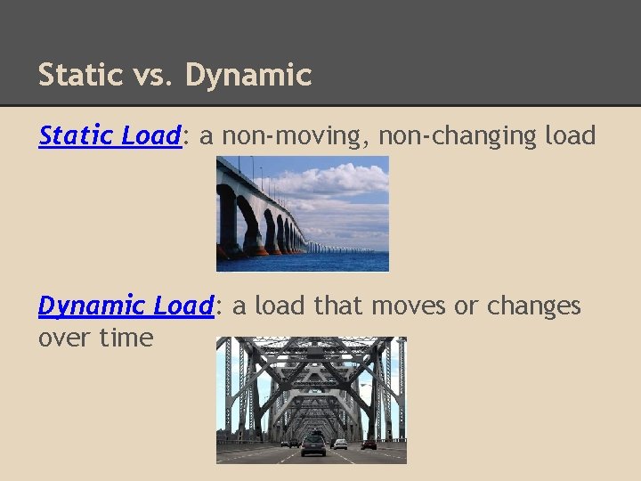 Static vs. Dynamic Static Load: a non-moving, non-changing load Dynamic Load: a load that