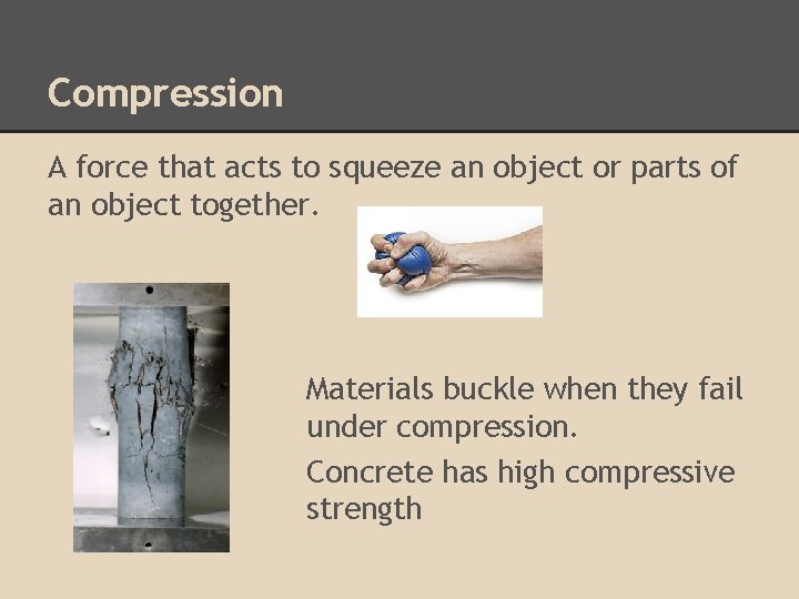 Compression A force that acts to squeeze an object or parts of an object