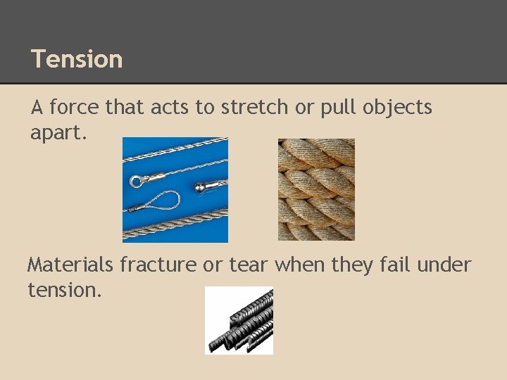 Tension A force that acts to stretch or pull objects apart. Materials fracture or