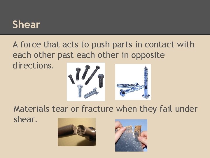 Shear A force that acts to push parts in contact with each other past