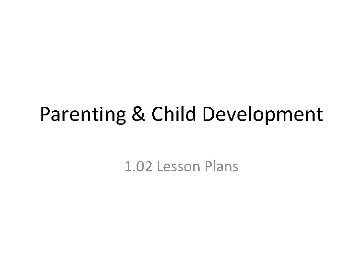 Parenting & Child Development 1. 02 Lesson Plans 