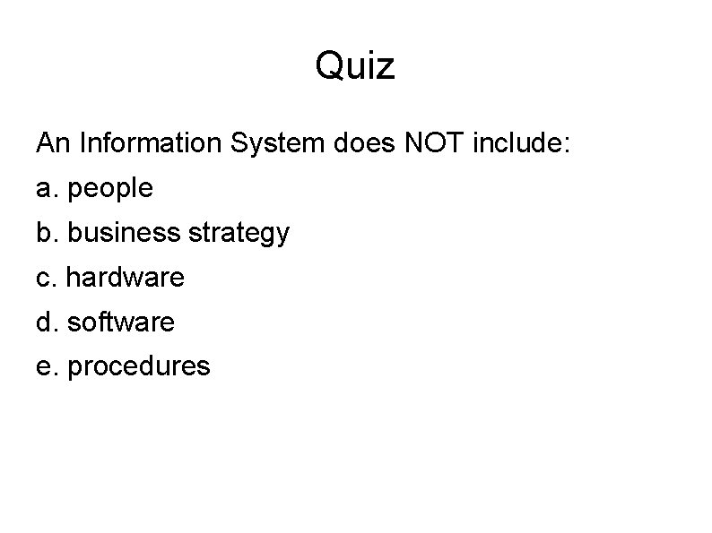 Quiz An Information System does NOT include: a. people b. business strategy c. hardware