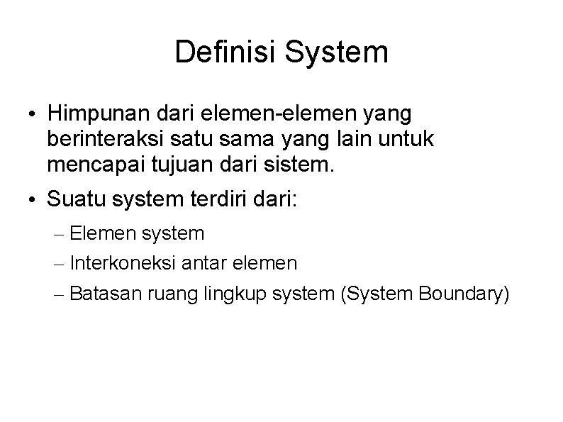Definisi System • Himpunan dari elemen-elemen yang berinteraksi satu sama yang lain untuk mencapai