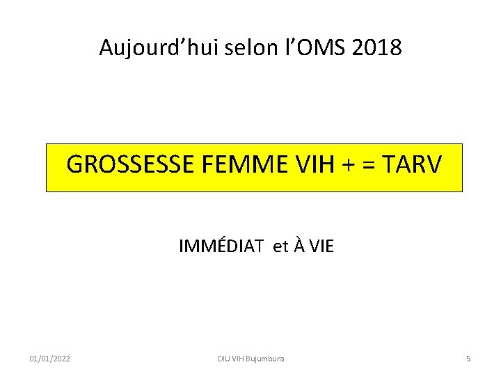 Aujourd’hui selon l’OMS 2018 GROSSESSE FEMME VIH + = TARV IMMÉDIAT et À VIE