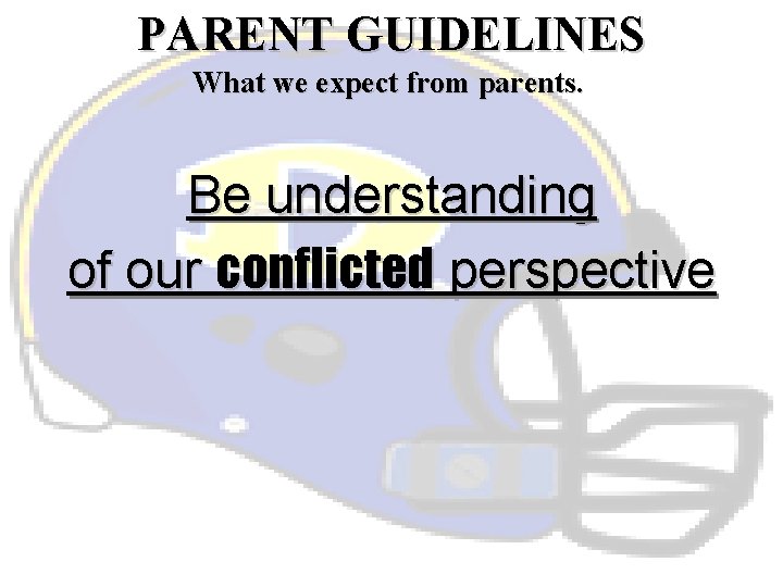 PARENT GUIDELINES What we expect from parents. Be understanding of our conflicted perspective 