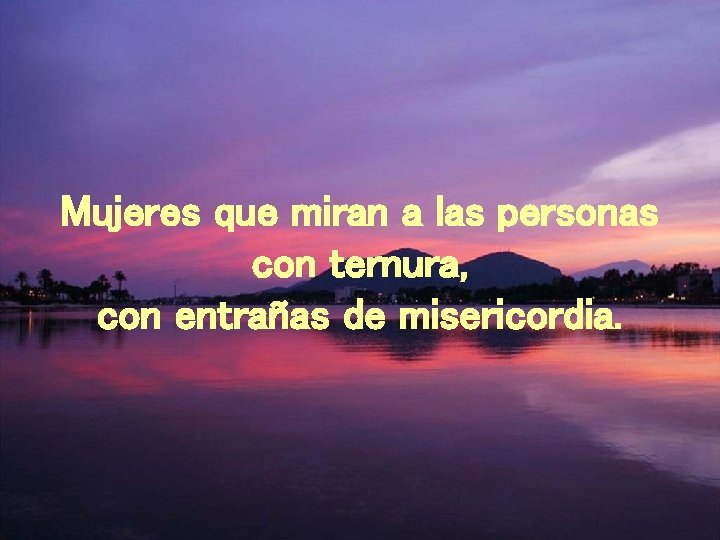 Mujeres que miran a las personas con ternura, con entrañas de misericordia. 