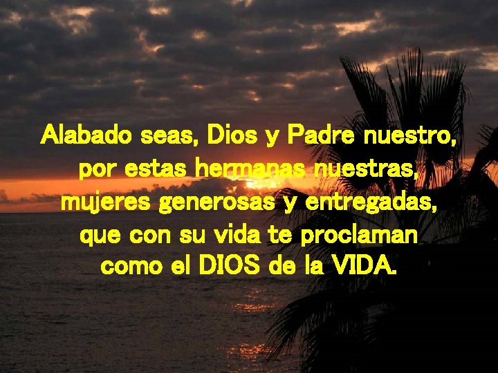 Alabado seas, Dios y Padre nuestro, por estas hermanas nuestras, mujeres generosas y entregadas,