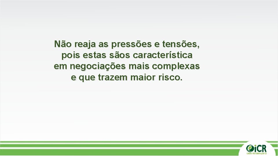 Não reaja as pressões e tensões, pois estas sãos característica em negociações mais complexas Não reaja as pressões e tensões, pois estas sãos característica em negociações mais complexas
