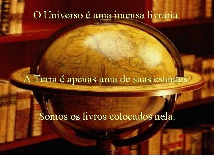 O Universo é uma imensa livraria. A Terra é apenas uma de suas estantes.