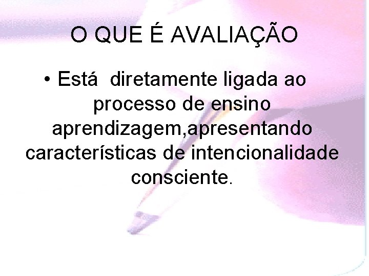 O QUE É AVALIAÇÃO • Está diretamente ligada ao processo de ensino aprendizagem, apresentando