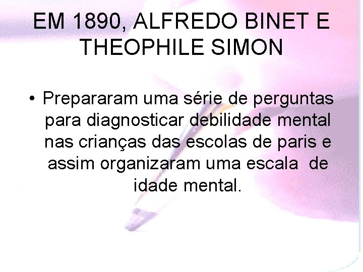 EM 1890, ALFREDO BINET E THEOPHILE SIMON • Prepararam uma série de perguntas para