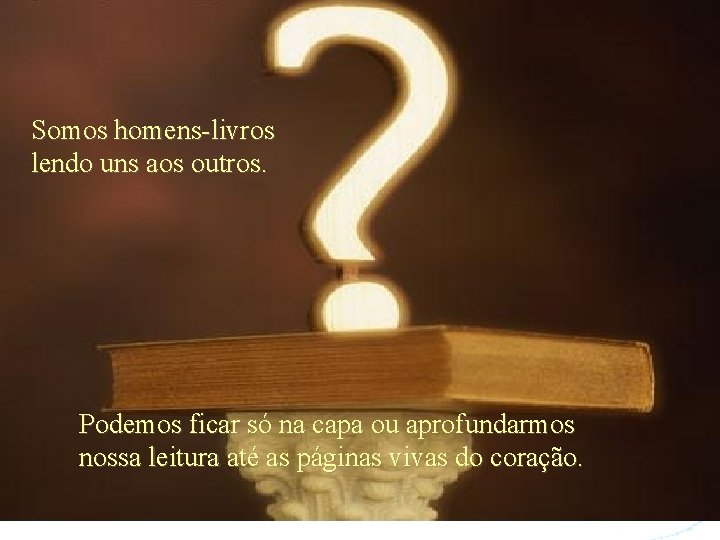 Somos homens-livros lendo uns aos outros. Podemos ficar só na capa ou aprofundarmos nossa