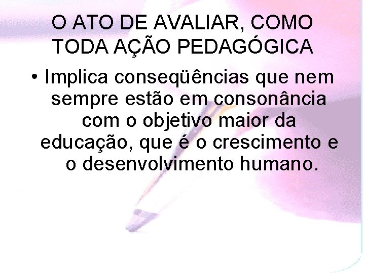 O ATO DE AVALIAR, COMO TODA AÇÃO PEDAGÓGICA • Implica conseqüências que nem sempre