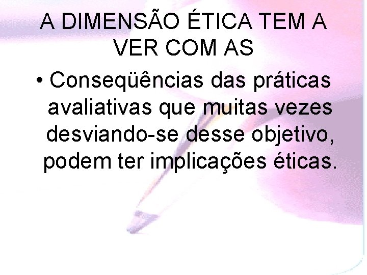 A DIMENSÃO ÉTICA TEM A VER COM AS • Conseqüências das práticas avaliativas que