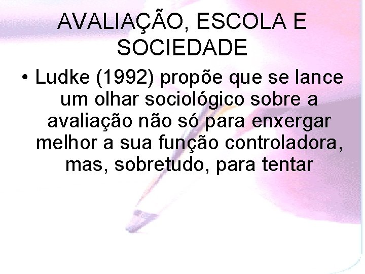 AVALIAÇÃO, ESCOLA E SOCIEDADE • Ludke (1992) propõe que se lance um olhar sociológico