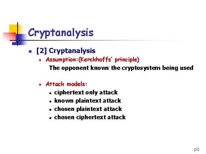 Cryptanalysis n [2] Cryptanalysis n n Assumption: (Kerckhoffs’ principle) The opponent knows the cryptosystem