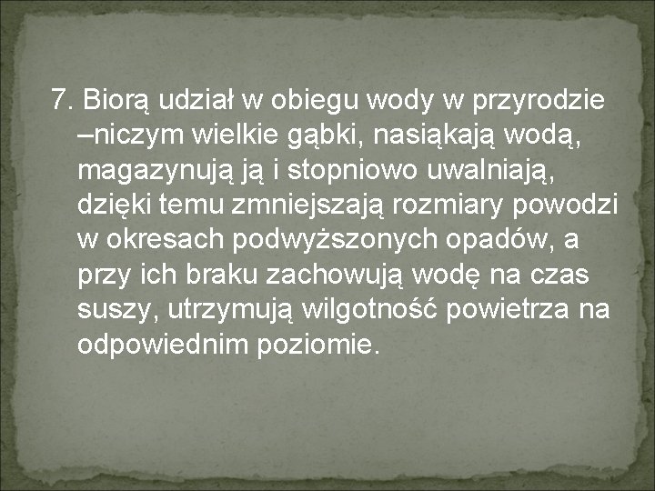 7. Biorą udział w obiegu wody w przyrodzie –niczym wielkie gąbki, nasiąkają wodą, magazynują