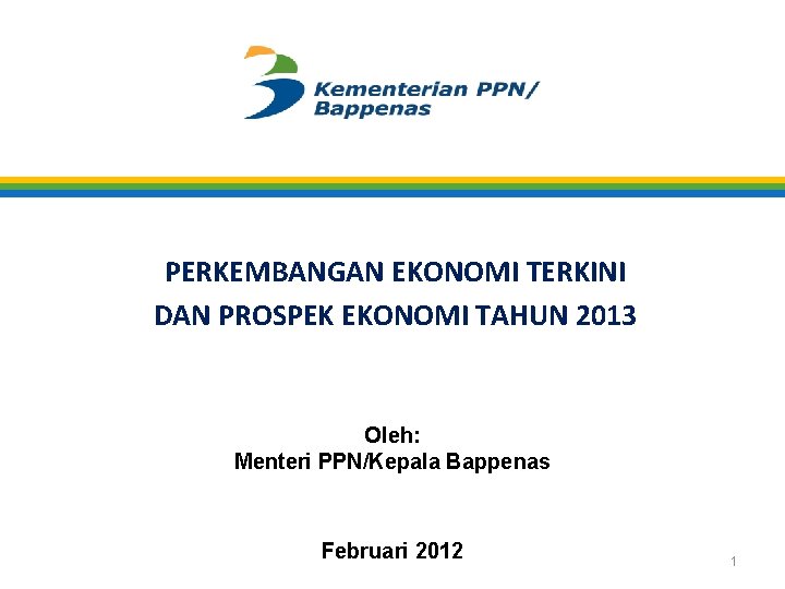 PERKEMBANGAN EKONOMI TERKINI DAN PROSPEK EKONOMI TAHUN 2013 Oleh: Menteri PPN/Kepala Bappenas Februari 2012