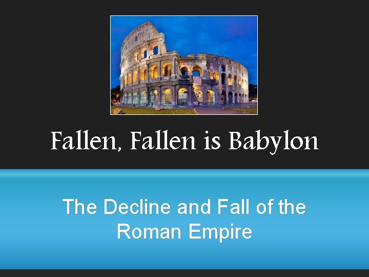 Fallen, Fallen is Babylon The Decline and Fall of the Roman Empire 