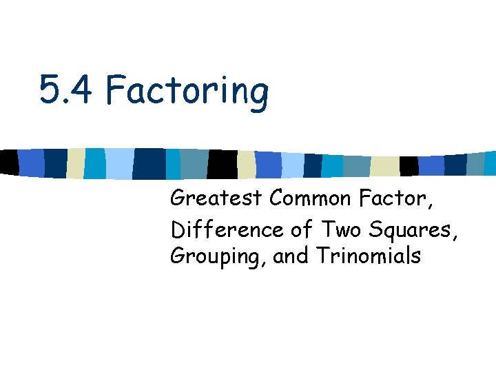 5. 4 Factoring Greatest Common Factor, Difference of Two Squares, Grouping, and Trinomials 