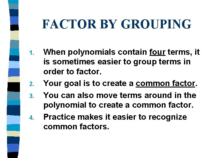 FACTOR BY GROUPING 1. 2. 3. 4. When polynomials contain four terms, it is