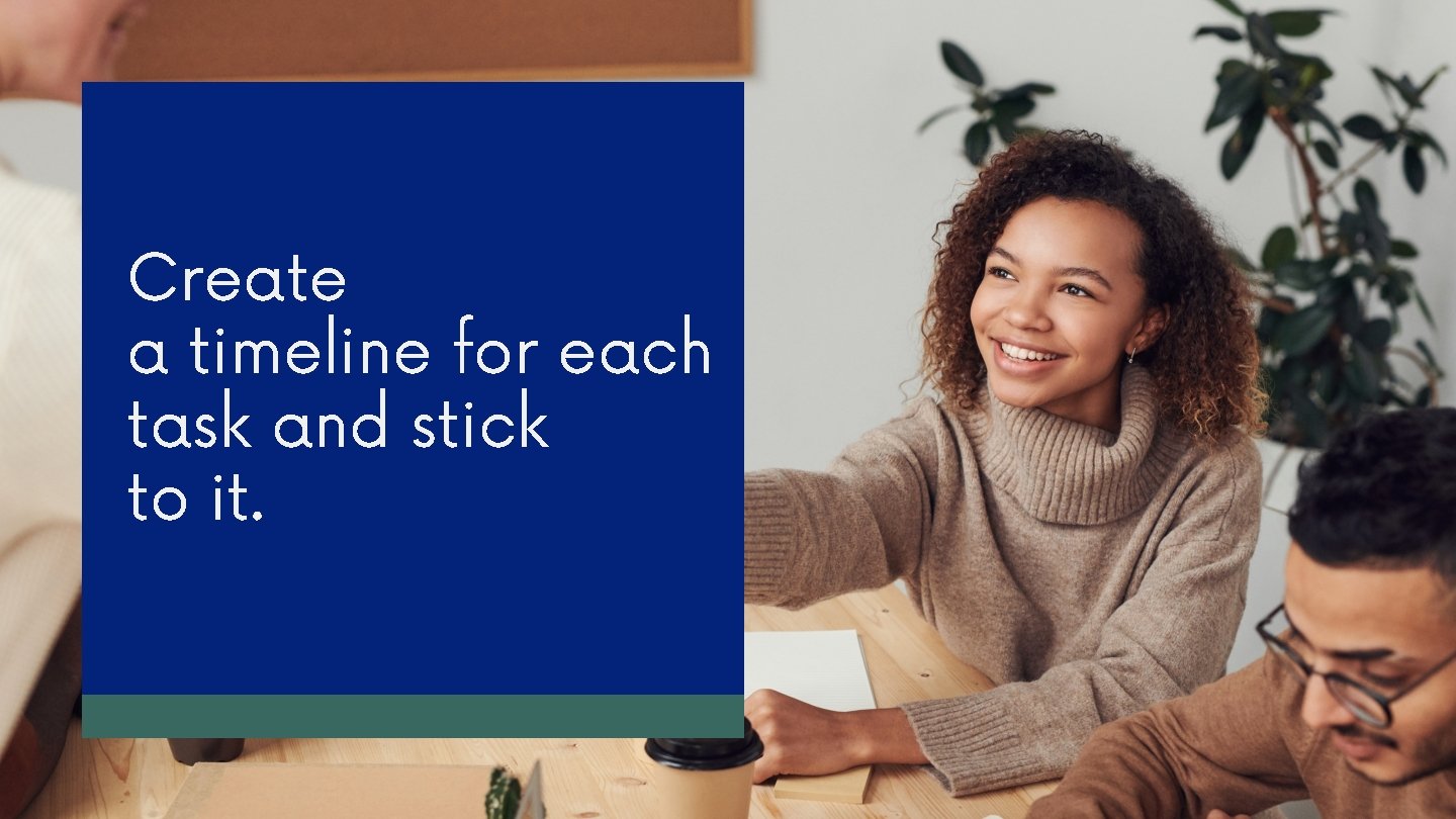 Create a timeline for each task and stick to it. Create a timeline for each task and stick to it.