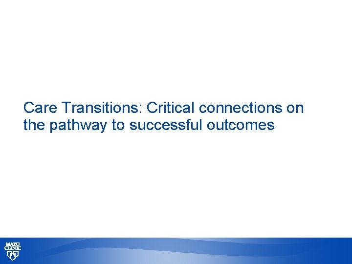 Care Transitions: Critical connections on the pathway to successful outcomes © 2013 MFMER |