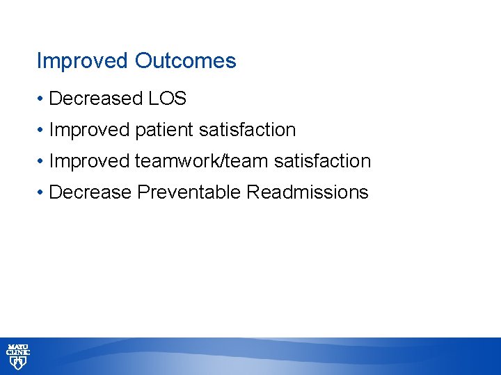 Improved Outcomes • Decreased LOS • Improved patient satisfaction • Improved teamwork/team satisfaction •