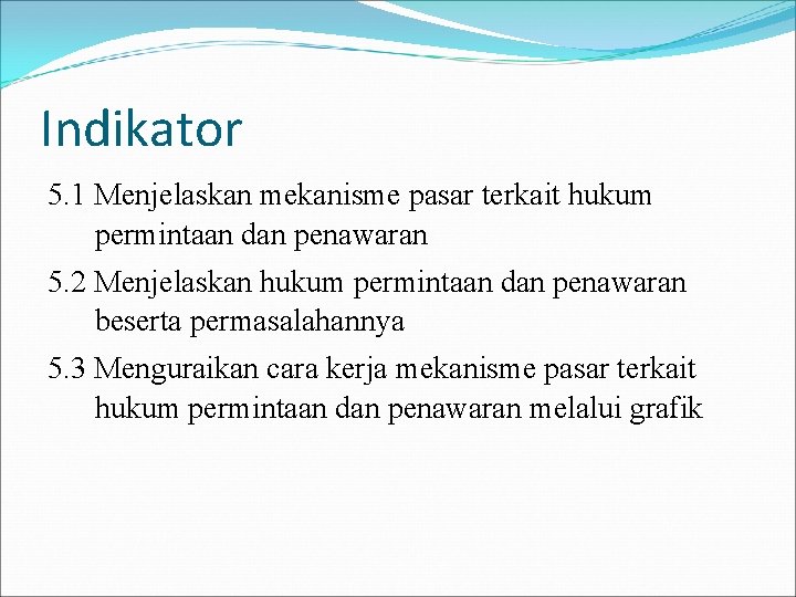 Indikator 5. 1 Menjelaskan mekanisme pasar terkait hukum permintaan dan penawaran 5. 2 Menjelaskan