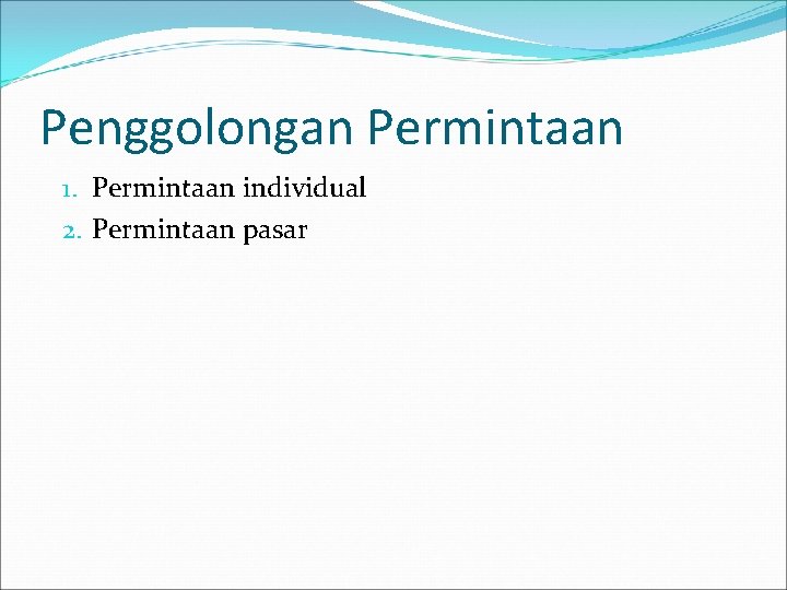 Penggolongan Permintaan 1. Permintaan individual 2. Permintaan pasar 