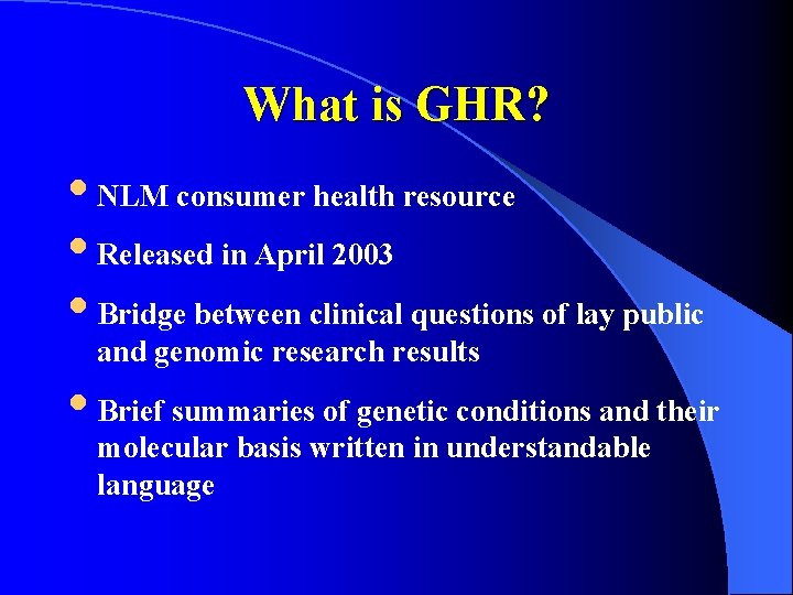 What is GHR? • NLM consumer health resource • Released in April 2003 •