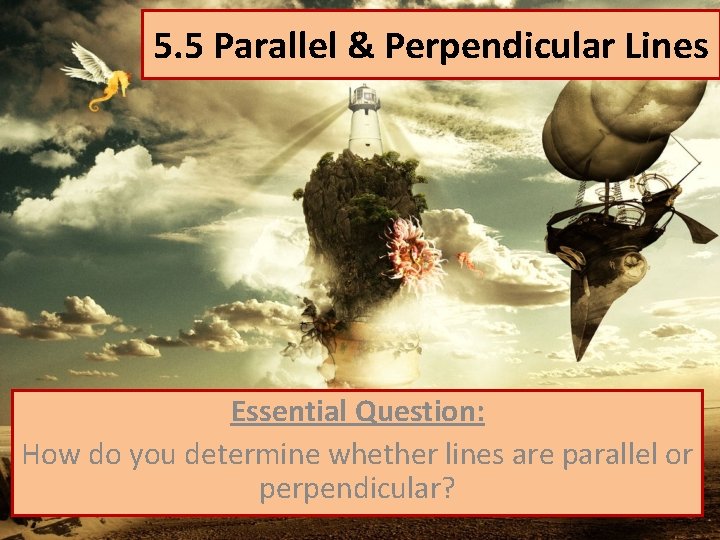 5. 5 Parallel & Perpendicular Lines Essential Question: How do you determine whether lines
