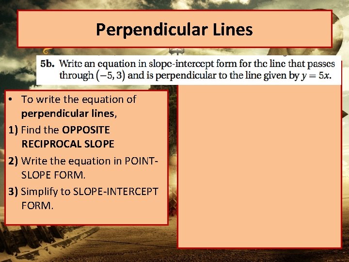 Perpendicular Lines • To write the equation of perpendicular lines, 1) Find the OPPOSITE